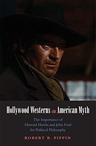 Hollywood Westerns and American Myth: The Importance of Howard Hawks and John Ford for Political Philosophy (Castle Lectures in Ethics, Politics, ans Economics)